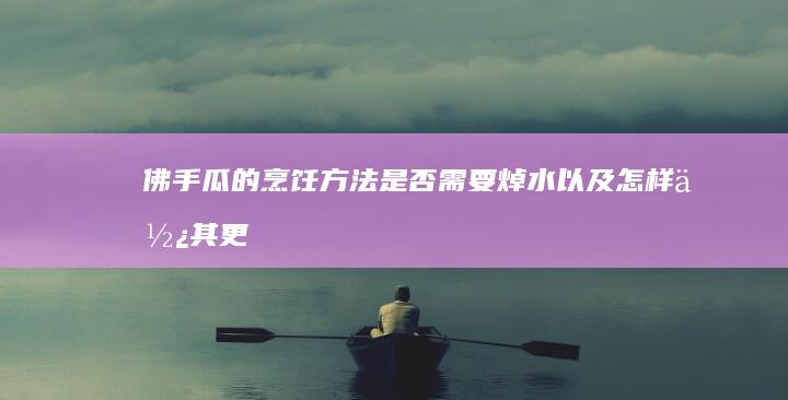 佛手瓜的烹饪方法：是否需要焯水以及怎样使其更美味